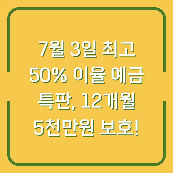 7월 3일 최고 50% 이율 예금 특판, 12개월 5천만원 보호!