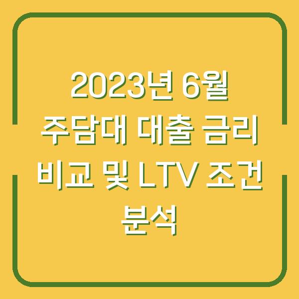 2023년 6월 주담대 대출 금리 비교 및 LTV 조건 분석