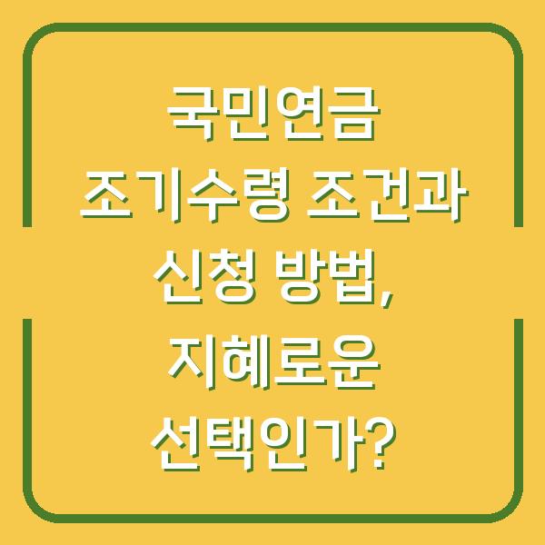 국민연금 조기수령 조건과 신청 방법, 지혜로운 선택인가?