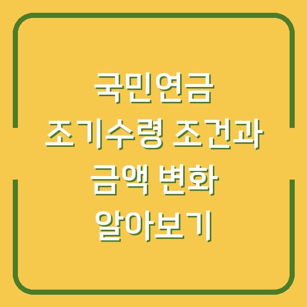 국민연금 조기수령 조건과 금액 변화 알아보기