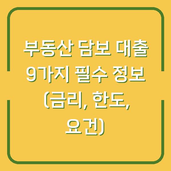 부동산 담보 대출 9가지 필수 정보 (금리, 한도, 요건)