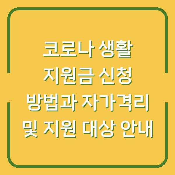 코로나 생활 지원금 신청 방법과 자가격리 및 지원 대상 안내