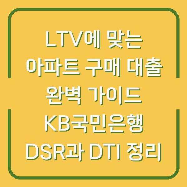LTV에 맞는 아파트 구매 대출 완벽 가이드 KB국민은행 DSR과 DTI 정리