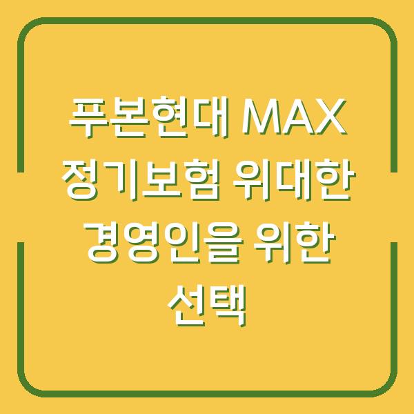 푸본현대 MAX 정기보험 위대한 경영인을 위한 선택