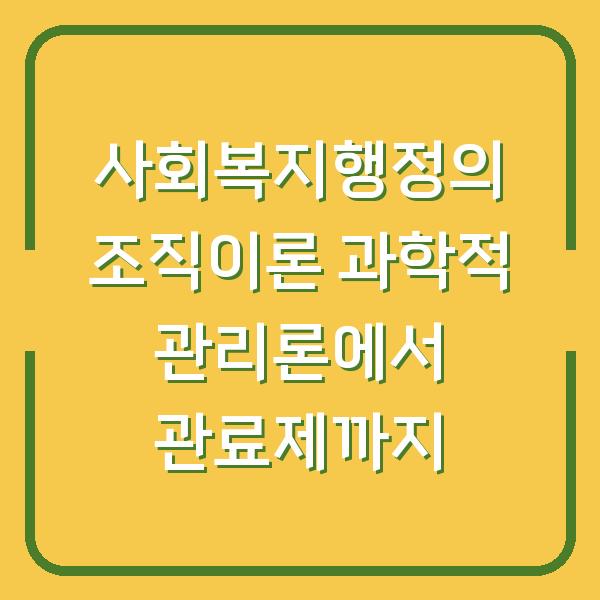 사회복지행정의 조직이론 과학적 관리론에서 관료제까지
