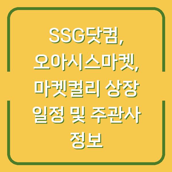 SSG닷컴, 오아시스마켓, 마켓컬리 상장 일정 및 주관사 정보