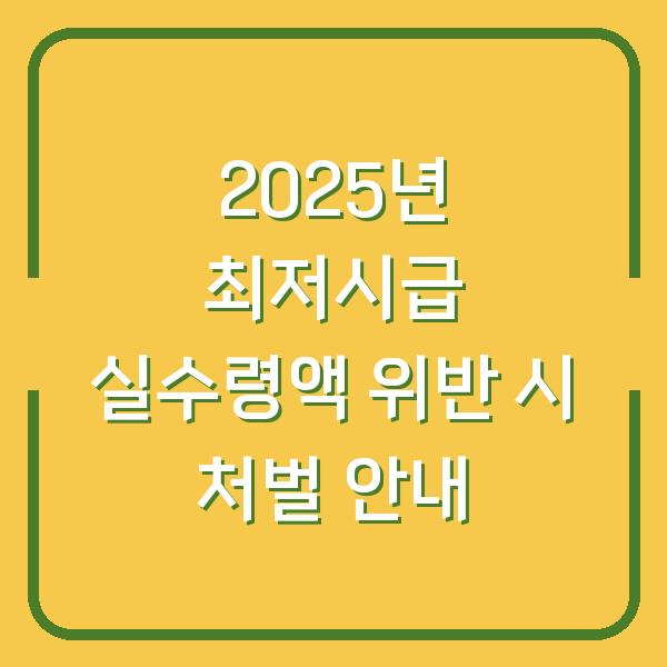 2025년 최저시급 실수령액 위반 시 처벌 안내