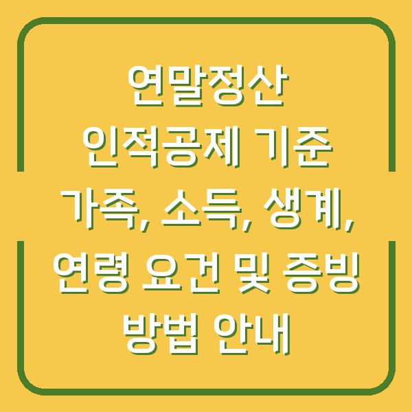 연말정산 인적공제 기준 가족, 소득, 생계, 연령 요건 및 증빙 방법 안내