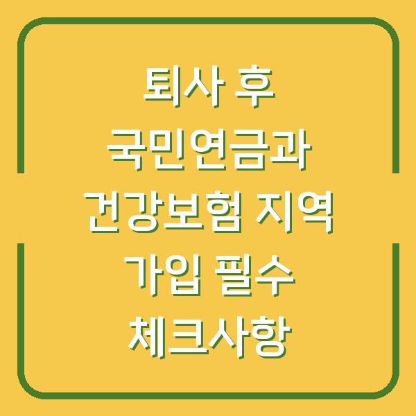 퇴사 후 국민연금과 건강보험 지역 가입 필수 체크사항