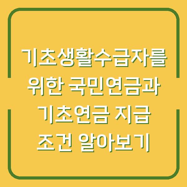기초생활수급자를 위한 국민연금과 기초연금 지급 조건 알아보기