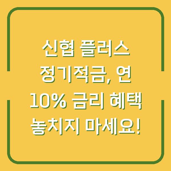신협 플러스 정기적금, 연 10% 금리 혜택 놓치지 마세요!