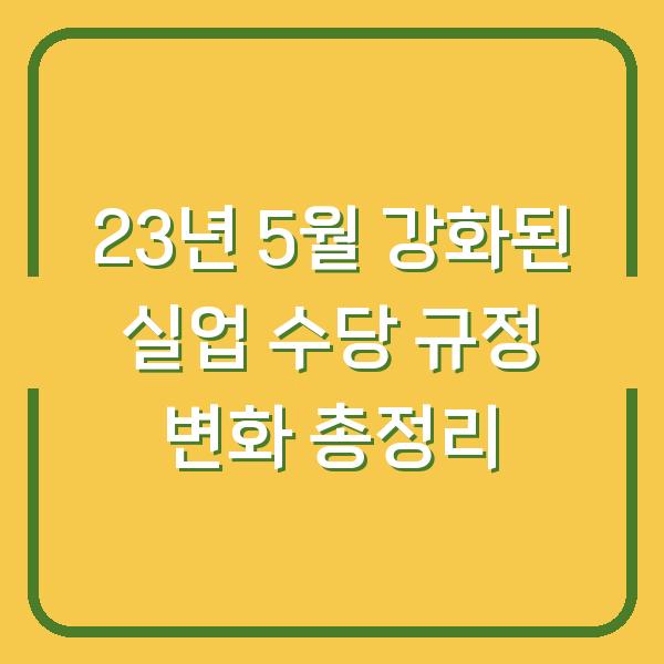 23년 5월 강화된 실업 수당 규정 변화 총정리