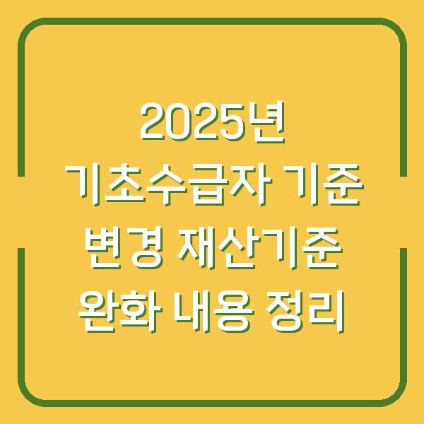 2025년 기초수급자 기준 변경 재산기준 완화 내용 정리