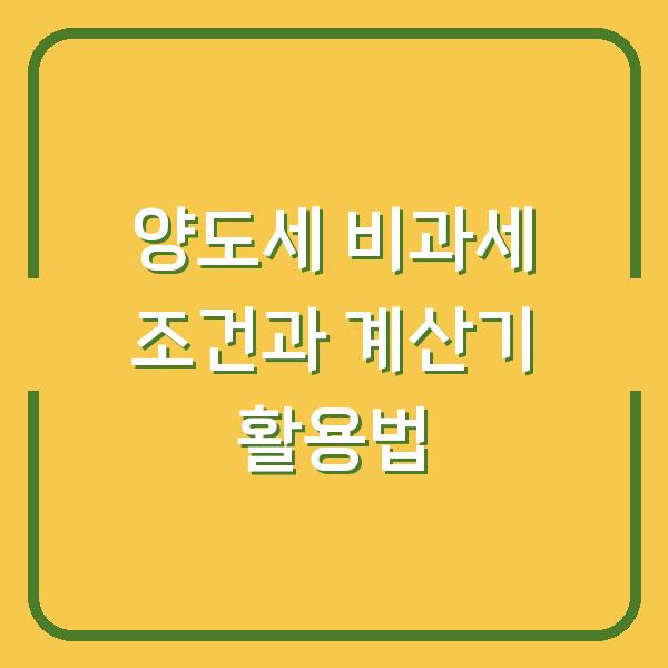 양도세 비과세 조건과 계산기 활용법