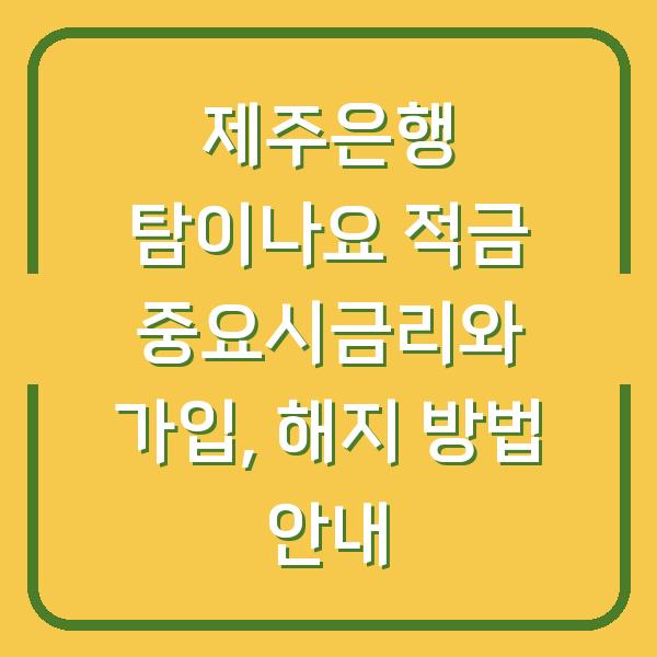 제주은행 탐이나요 적금 중요시금리와 가입, 해지 방법 안내