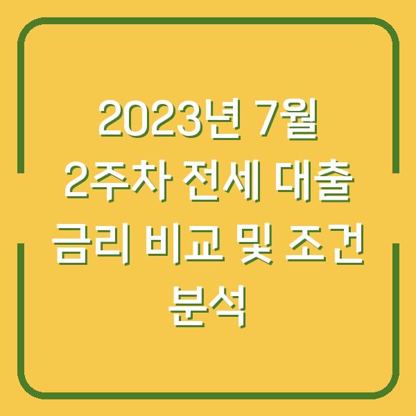 2023년 7월 2주차 전세 대출 금리 비교 및 조건 분석