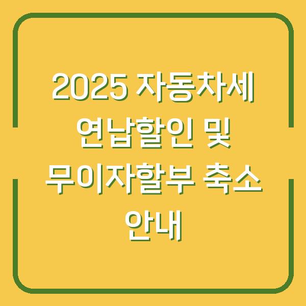 2025 자동차세 연납할인 및 무이자할부 축소 안내