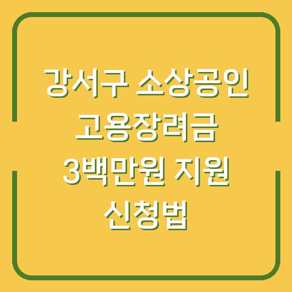 강서구 소상공인 고용장려금 3백만원 지원 신청법