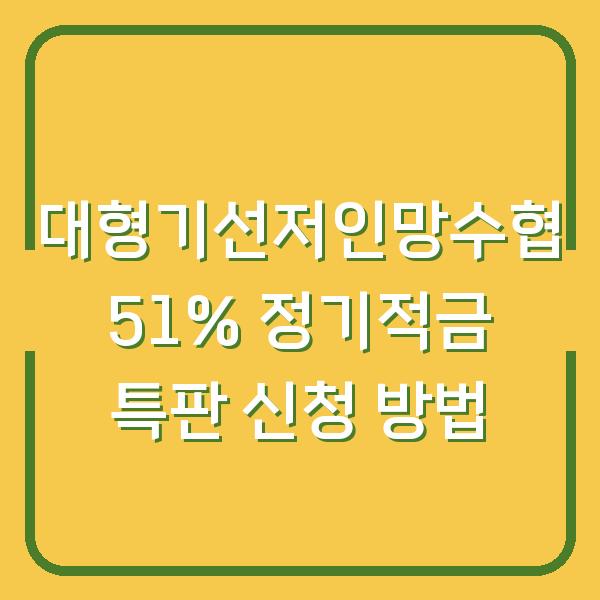 대형기선저인망수협 51% 정기적금 특판 신청 방법