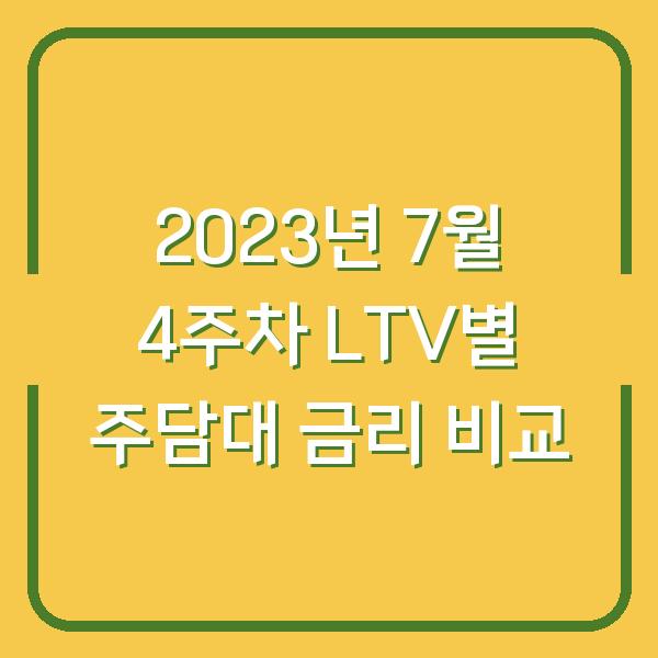 2023년 7월 4주차 LTV별 주담대 금리 비교