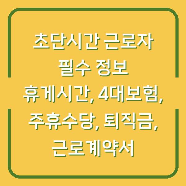 초단시간 근로자 필수 정보 휴게시간, 4대보험, 주휴수당, 퇴직금, 근로계약서