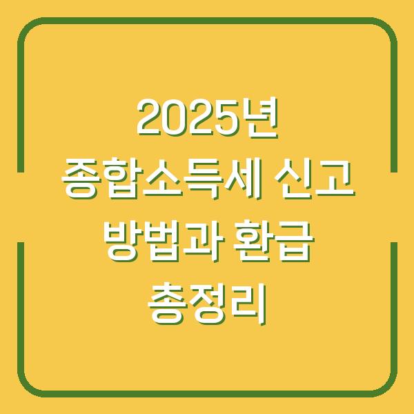 2025년 종합소득세 신고 방법과 환급 총정리