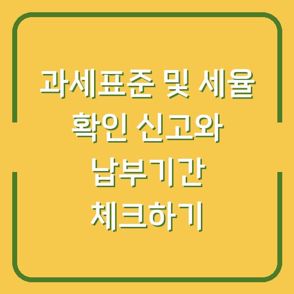 과세표준 및 세율 확인 신고와 납부기간 체크하기