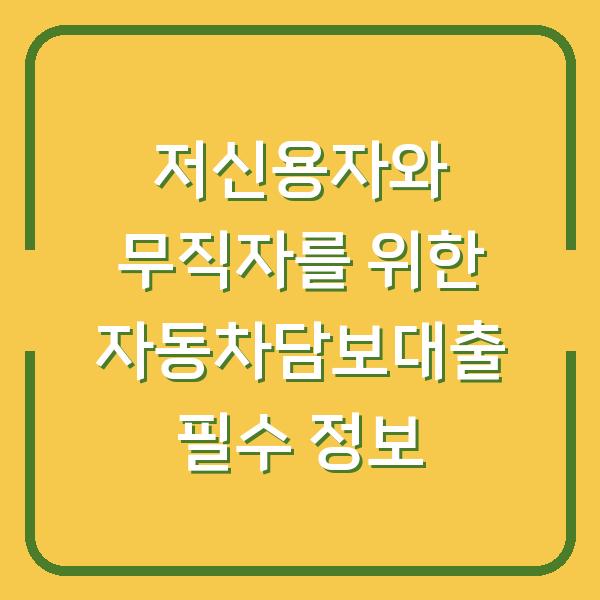 저신용자와 무직자를 위한 자동차담보대출 필수 정보