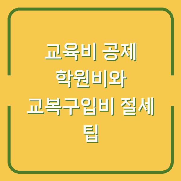 교육비 공제 학원비와 교복구입비 절세 팁