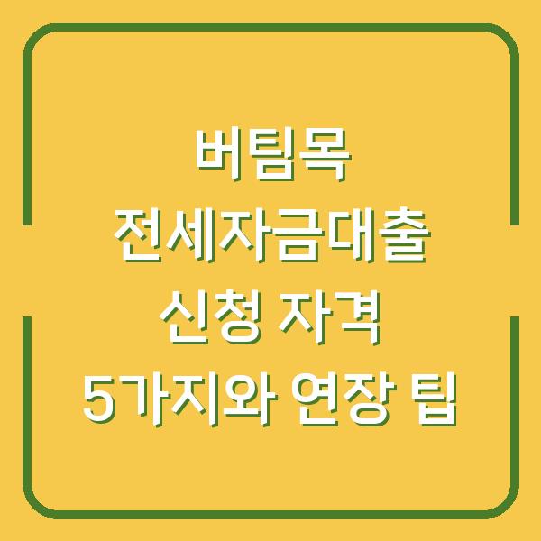 버팀목 전세자금대출 신청 자격 5가지와 연장 팁