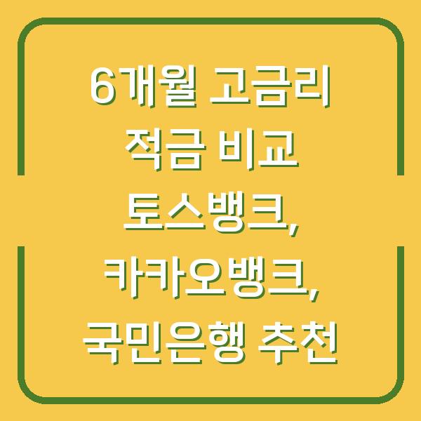 6개월 고금리 적금 비교 토스뱅크, 카카오뱅크, 국민은행 추천