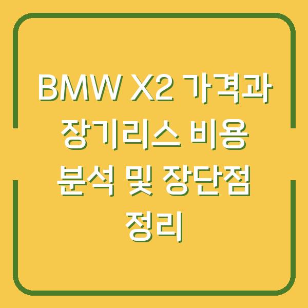 BMW X2 가격과 장기리스 비용 분석 및 장단점 정리