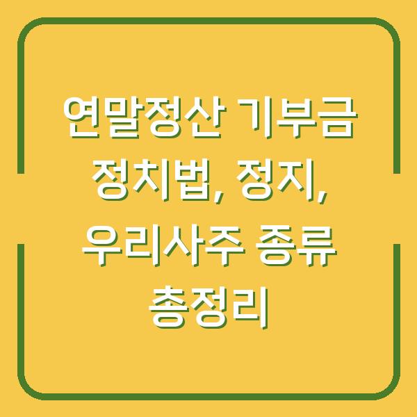 연말정산 기부금 정치법, 정지, 우리사주 종류 총정리