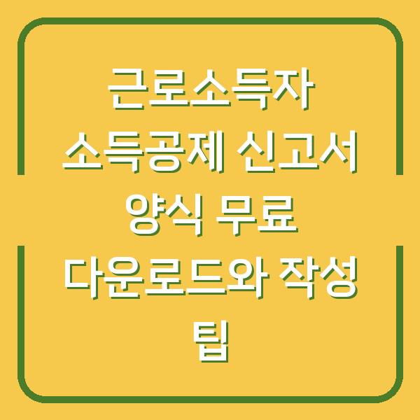 근로소득자 소득공제 신고서 양식 무료 다운로드와 작성 팁