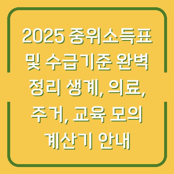2025 중위소득표 및 수급기준 완벽 정리 생계, 의료, 주거, 교육 모의 계산기 안내