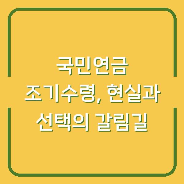 국민연금 조기수령, 현실과 선택의 갈림길
