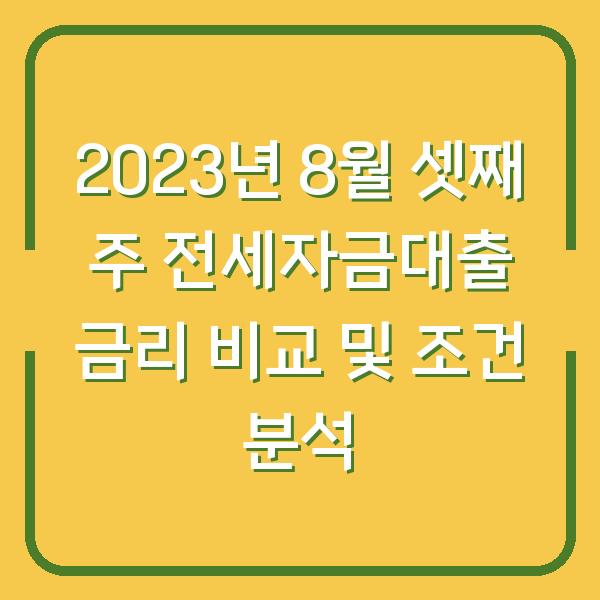 2023년 8월 셋째 주 전세자금대출 금리 비교 및 조건 분석