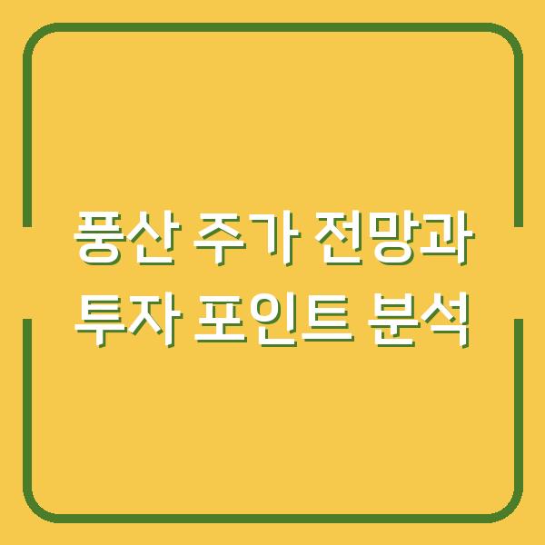 풍산 주가 전망과 투자 포인트 분석
