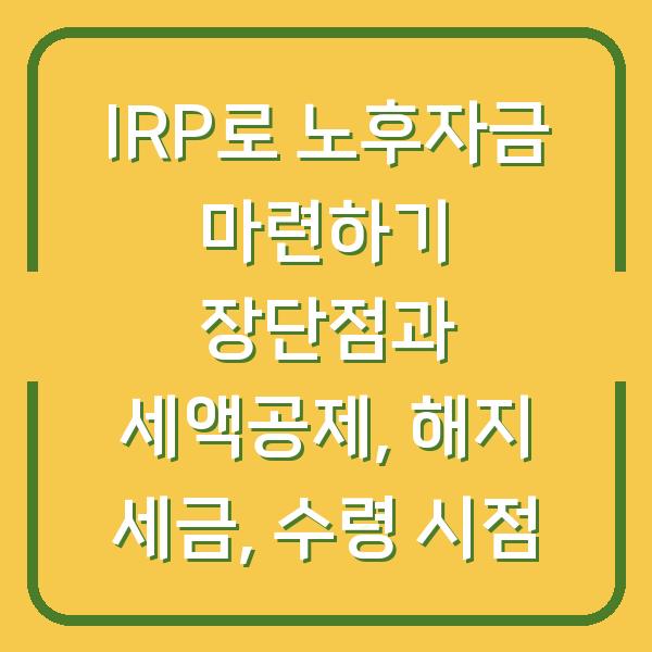 IRP로 노후자금 마련하기 장단점과 세액공제, 해지 세금, 수령 시점