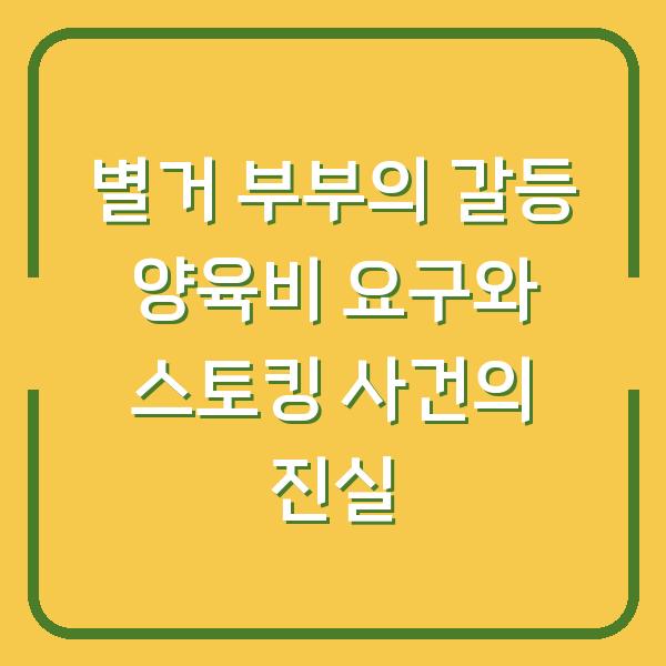 별거 부부의 갈등 양육비 요구와 스토킹 사건의 진실