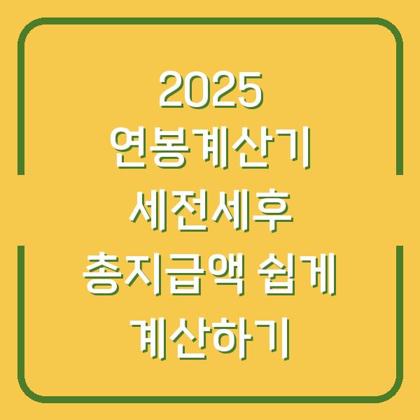 2025 연봉계산기 세전세후 총지급액 쉽게 계산하기