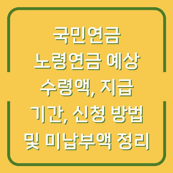 국민연금 노령연금 예상 수령액, 지급 기간, 신청 방법 및 미납부액 정리