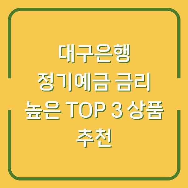 대구은행 정기예금 금리 높은 TOP 3 상품 추천