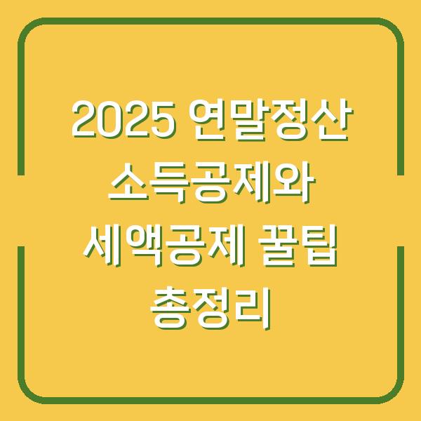 2025 연말정산 소득공제와 세액공제 꿀팁 총정리