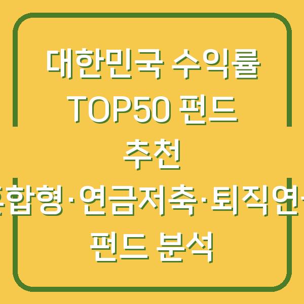 대한민국 수익률 TOP50 펀드 추천 혼합형·연금저축·퇴직연금 펀드 분석
