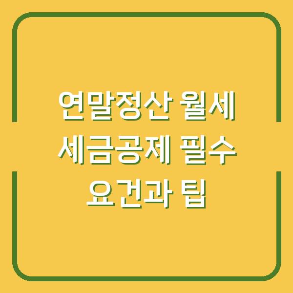 연말정산 월세 세금공제 필수 요건과 팁
