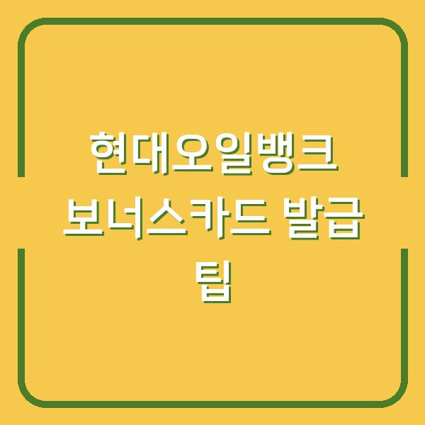 현대오일뱅크 보너스카드 발급 팁
