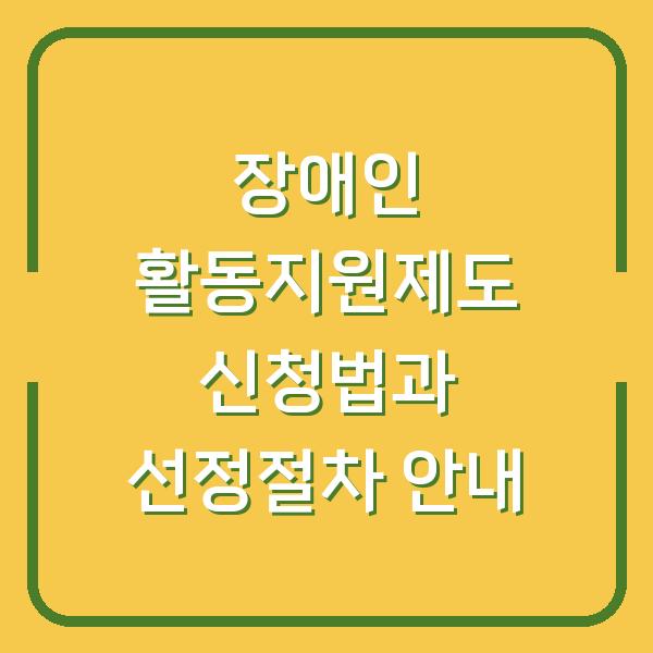 장애인 활동지원제도 신청법과 선정절차 안내