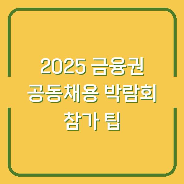 2025 금융권 공동채용 박람회 참가 팁