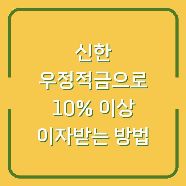 신한 우정적금으로 10% 이상 이자받는 방법